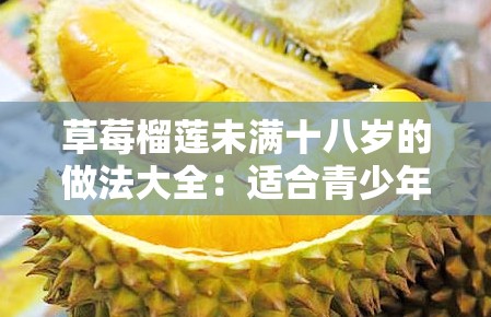 草莓榴莲未满十八岁的做法大全：适合青少年的多种创意烹饪方式