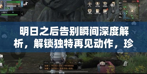 明日之后告别瞬间深度解析，解锁独特再见动作，珍藏浪漫记忆的秘籍