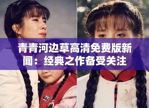 青青河边草高清免费版新闻：经典之作备受关注