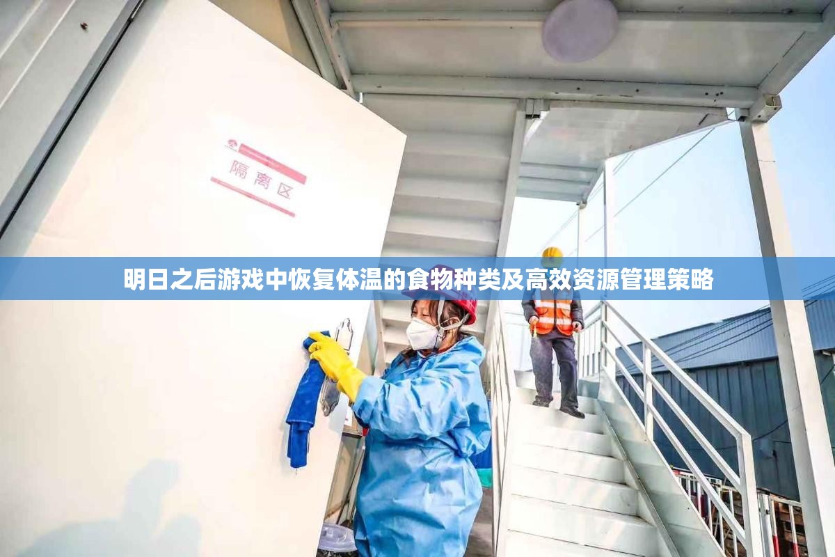 明日之后游戏中恢复体温的食物种类及高效资源管理策略