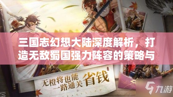三国志幻想大陆深度解析，打造无敌蜀国强力阵容的策略与玩法