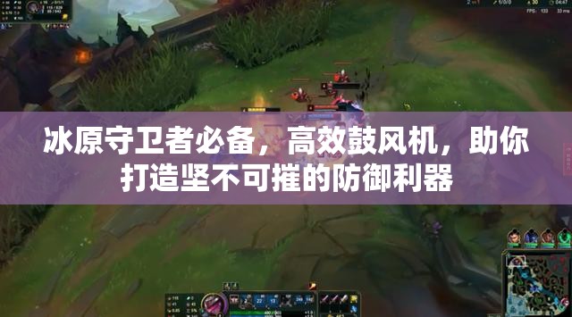 冰原守卫者必备，高效鼓风机，助你打造坚不可摧的防御利器