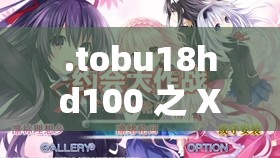 .tobu18hd100 之 XXX：无尽激情与幻想的世界