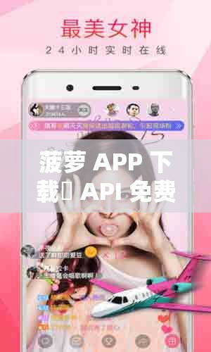 菠萝 APP 下载汅 API 免费新版全新来袭