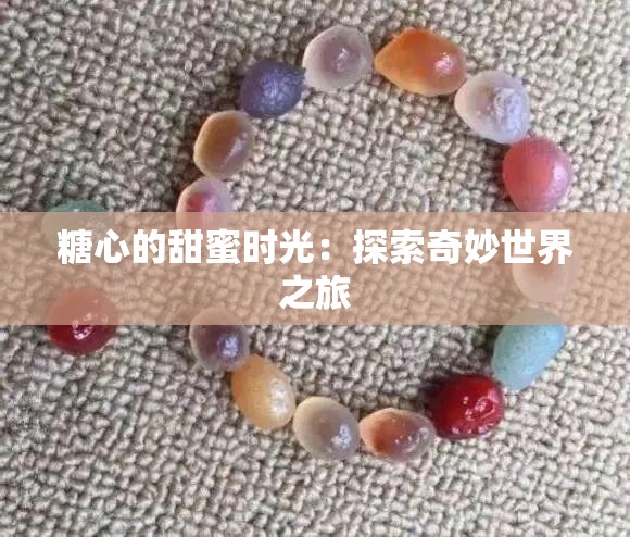 糖心的甜蜜时光：探索奇妙世界之旅