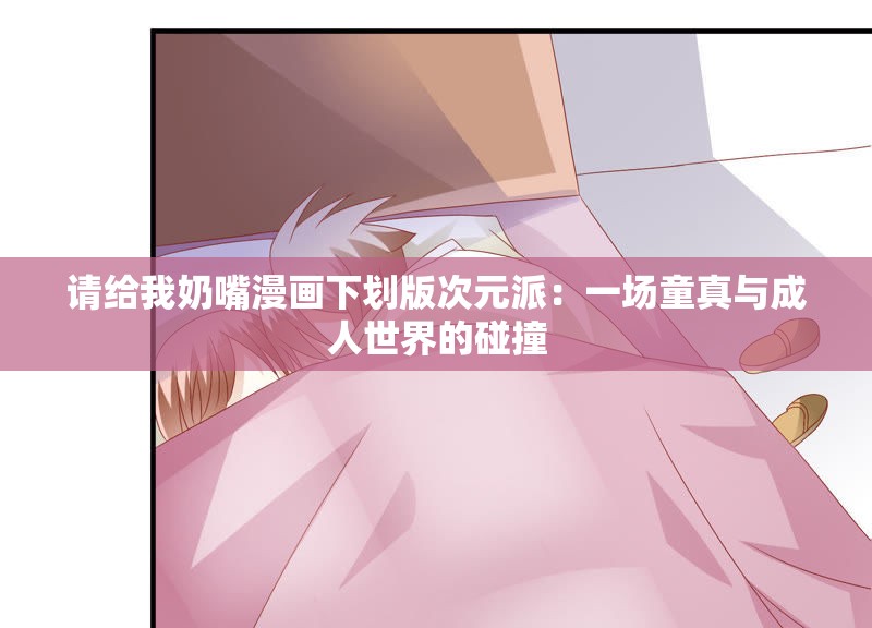 请给我奶嘴漫画下划版次元派：一场童真与成人世界的碰撞
