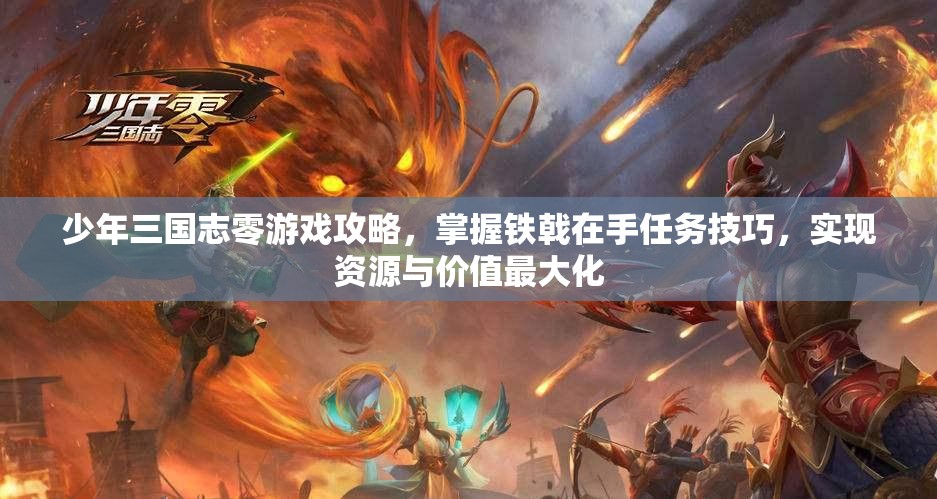 少年三国志零游戏攻略，掌握铁戟在手任务技巧，实现资源与价值最大化