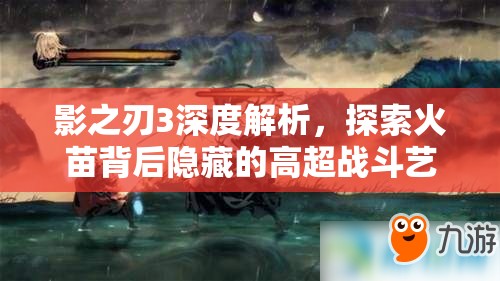 影之刃3深度解析，探索火苗背后隐藏的高超战斗艺术与策略