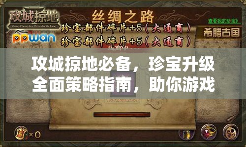 攻城掠地必备，珍宝升级全面策略指南，助你游戏战力实现飞速飙升