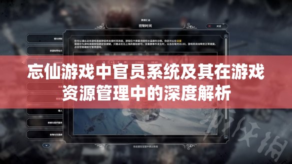 忘仙游戏中官员系统及其在游戏资源管理中的深度解析