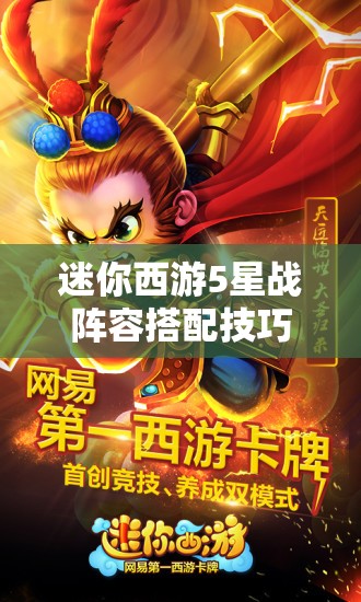 迷你西游5星战阵容搭配技巧与策略，打造无敌战斗团队的全面指南