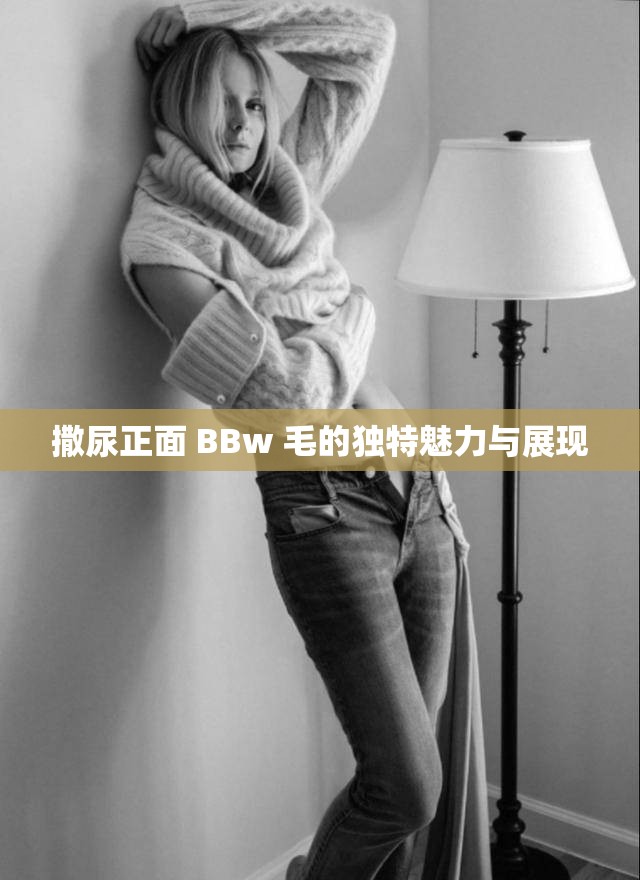 撒尿正面 BBw 毛的独特魅力与展现
