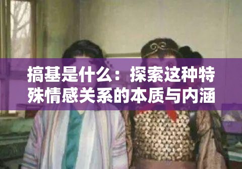 搞基是什么：探索这种特殊情感关系的本质与内涵