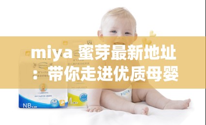 miya 蜜芽最新地址：带你走进优质母婴产品世界