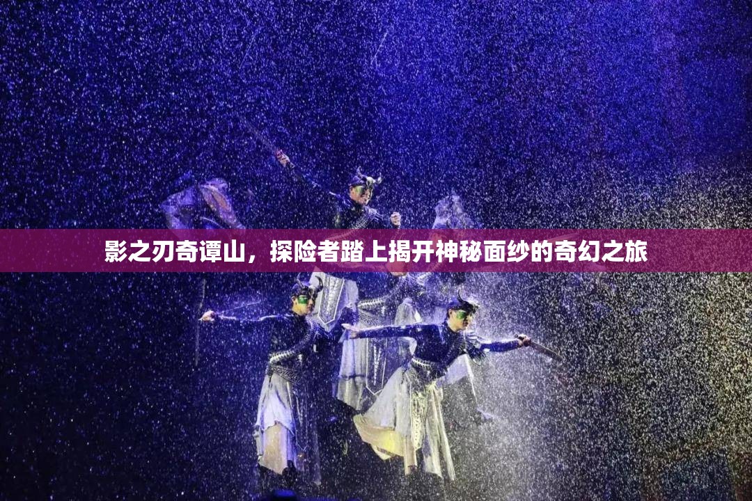 影之刃奇谭山，探险者踏上揭开神秘面纱的奇幻之旅
