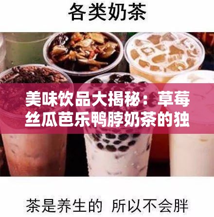 美味饮品大揭秘：草莓丝瓜芭乐鸭脖奶茶的独特魅力
