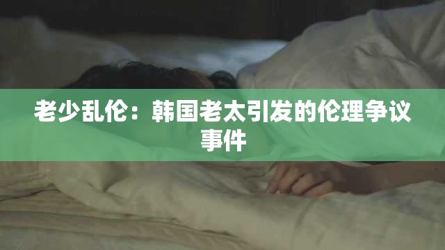 老少乱伦：韩国老太引发的伦理争议事件