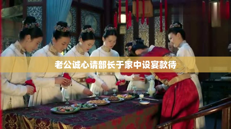 老公诚心请部长于家中设宴款待