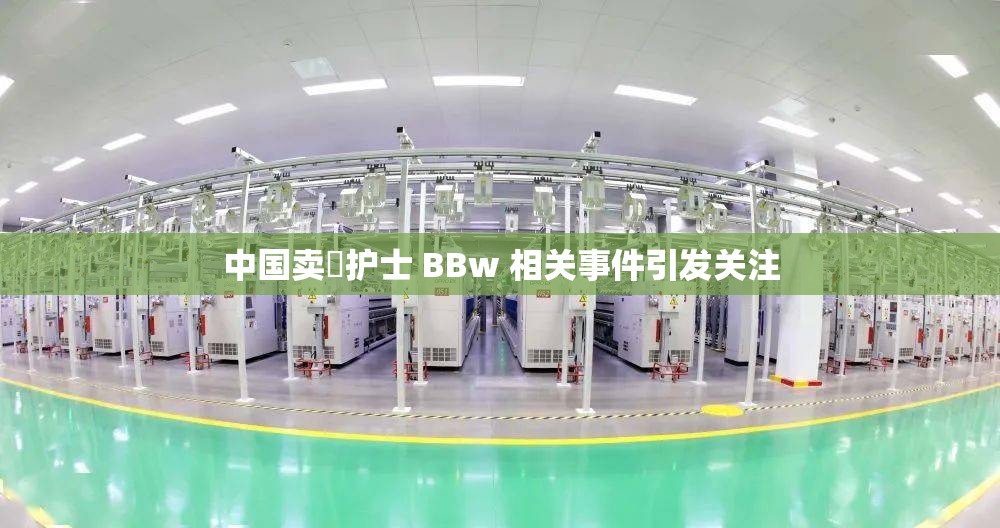 中国卖婬护士 BBw 相关事件引发关注