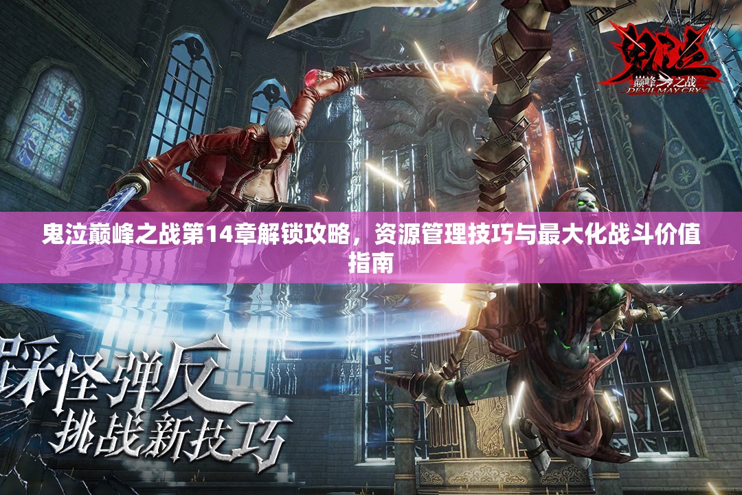 鬼泣巅峰之战第14章解锁攻略，资源管理技巧与最大化战斗价值指南