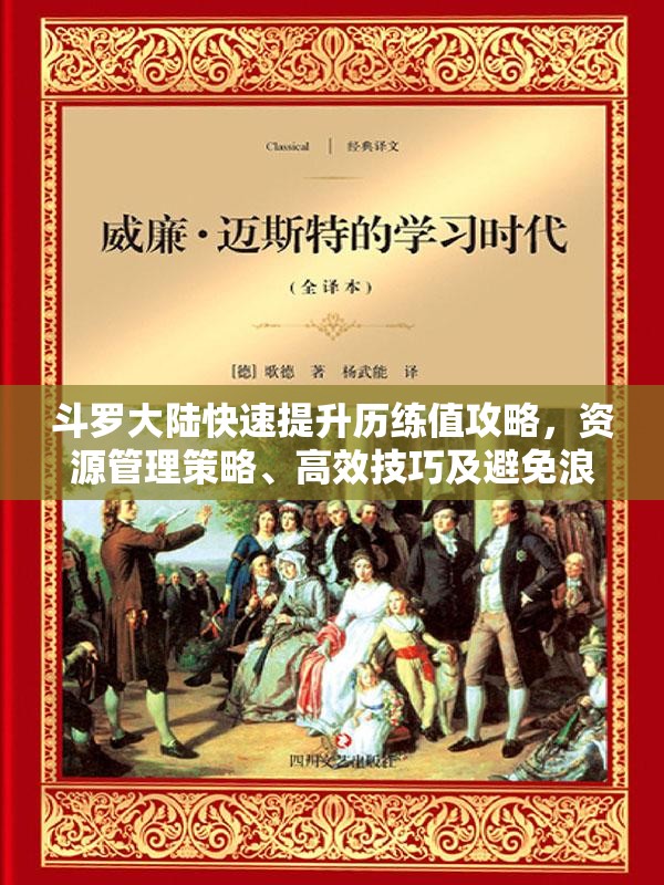 斗罗大陆快速提升历练值攻略，资源管理策略、高效技巧及避免浪费方法