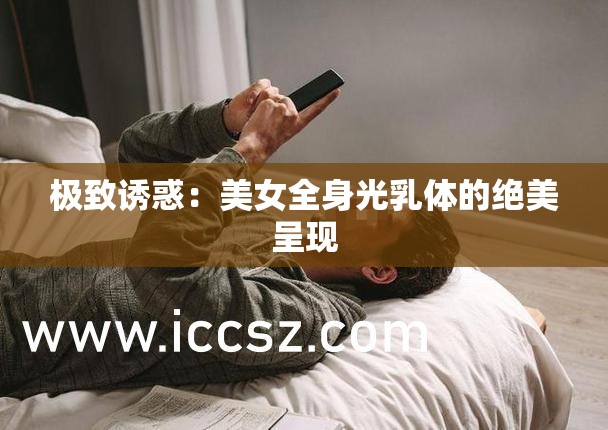 极致诱惑：美女全身光乳体的绝美呈现