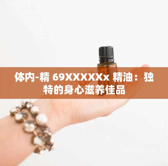 体内-精 69XXXXXx 精油：独特的身心滋养佳品
