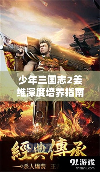 少年三国志2姜维深度培养指南，解锁全能战神战场统治力全攻略