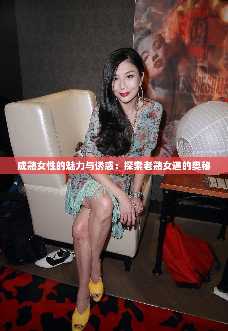 成熟女性的魅力与诱惑：探索老熟女逼的奥秘