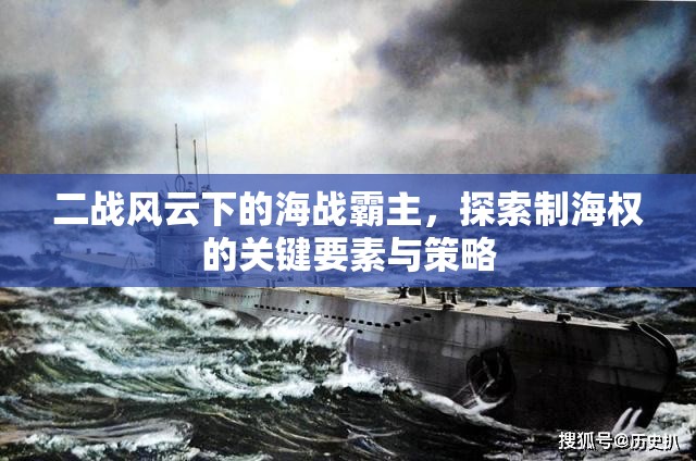 二战风云下的海战霸主，探索制海权的关键要素与策略
