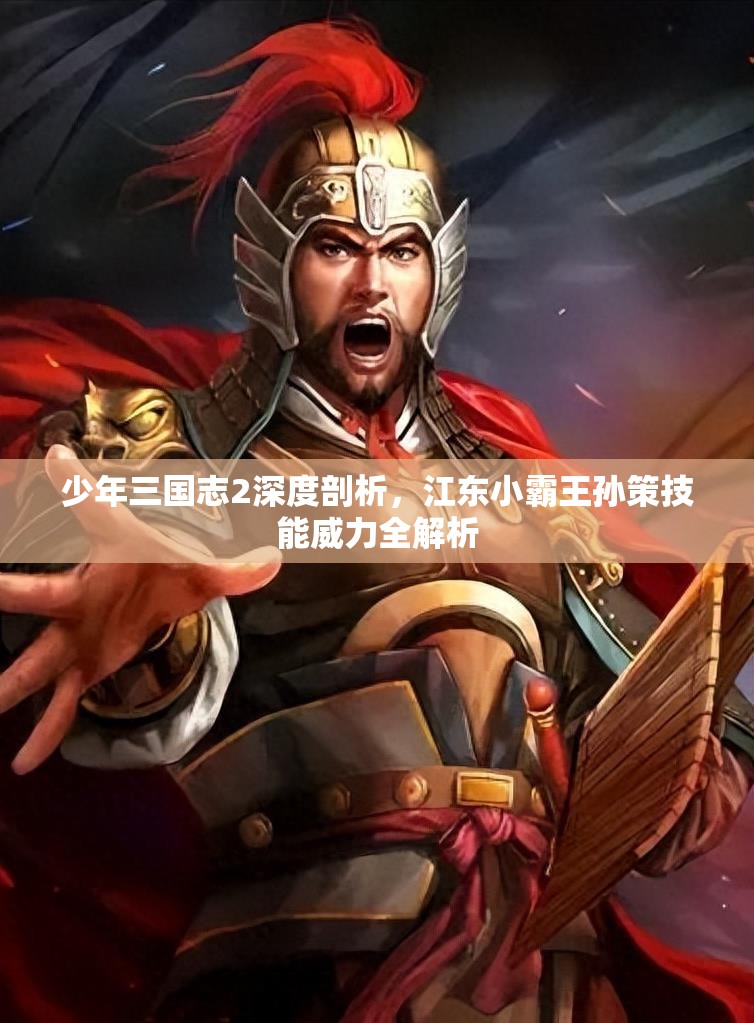 少年三国志2深度剖析，江东小霸王孙策技能威力全解析