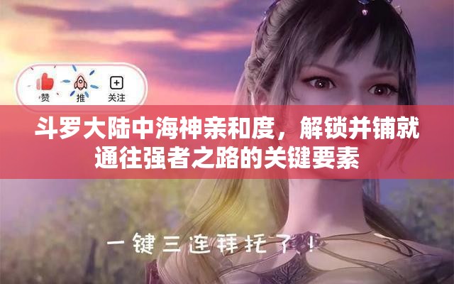斗罗大陆中海神亲和度，解锁并铺就通往强者之路的关键要素