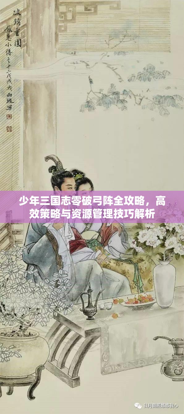 少年三国志零破弓阵全攻略，高效策略与资源管理技巧解析