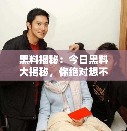 黑料揭秘：今日黑料大揭秘，你绝对想不到