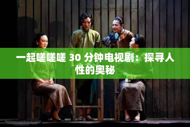 一起嗟嗟嗟 30 分钟电视剧：探寻人性的奥秘