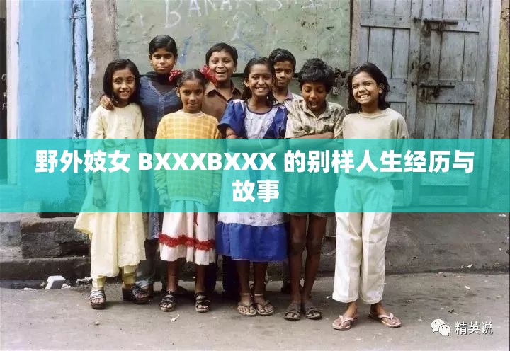 野外妓女 BXXXBXXX 的别样人生经历与故事