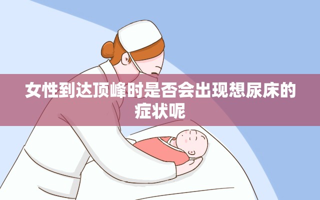 女性到达顶峰时是否会出现想尿床的症状呢