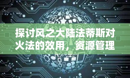 探讨风之大陆法蒂斯对火法的效用，资源管理技巧、避免浪费策略及最大化价值分析