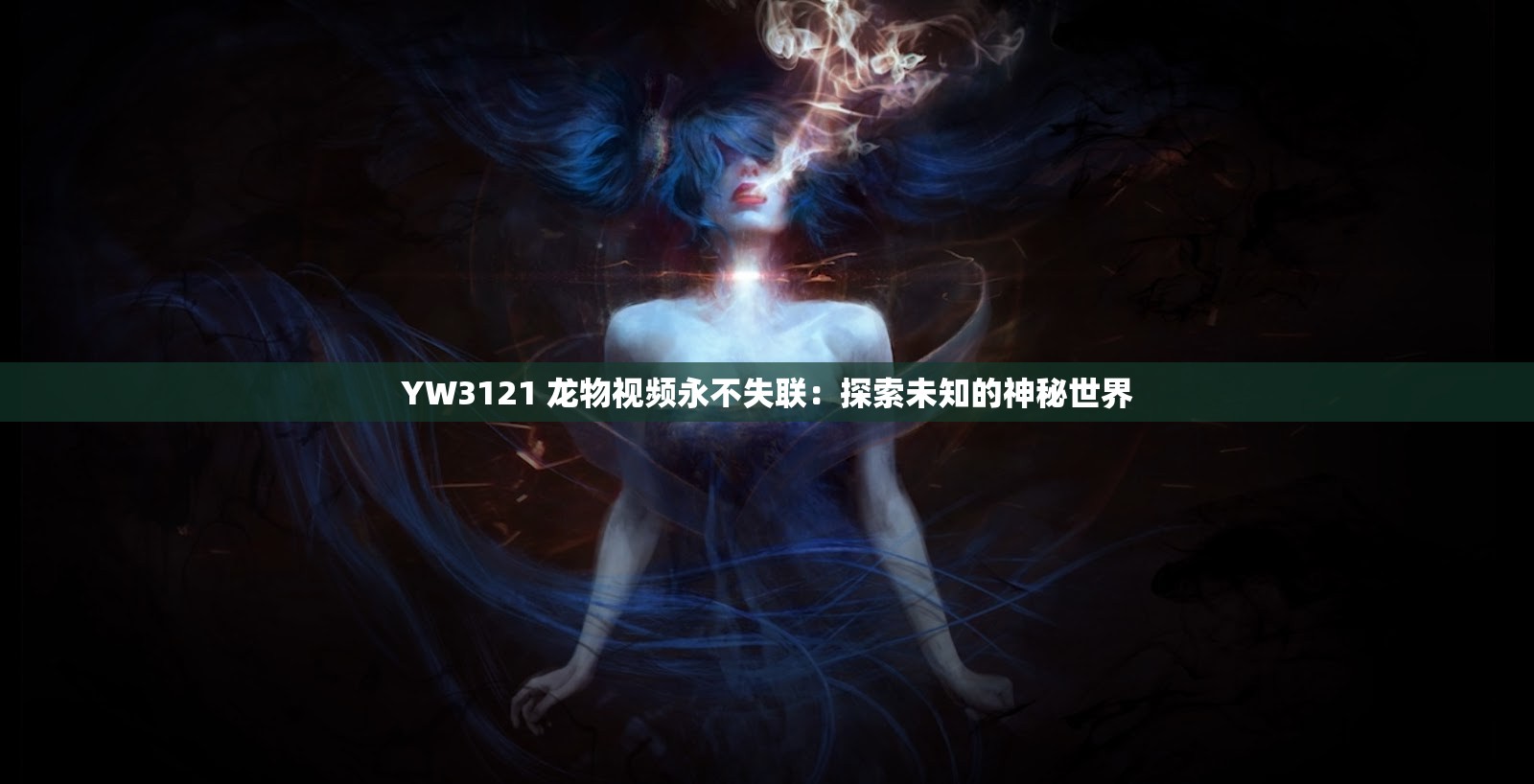 YW3121 龙物视频永不失联：探索未知的神秘世界