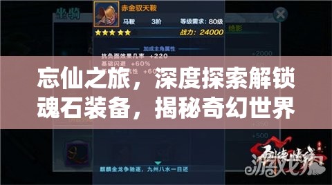 忘仙之旅，深度探索解锁魂石装备，揭秘奇幻世界的装备秘籍