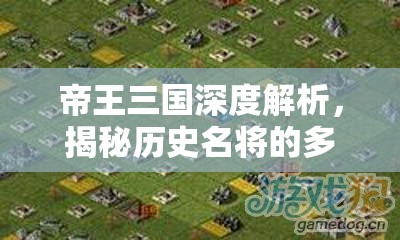 帝王三国深度解析，揭秘历史名将的多维度划分与层级评定