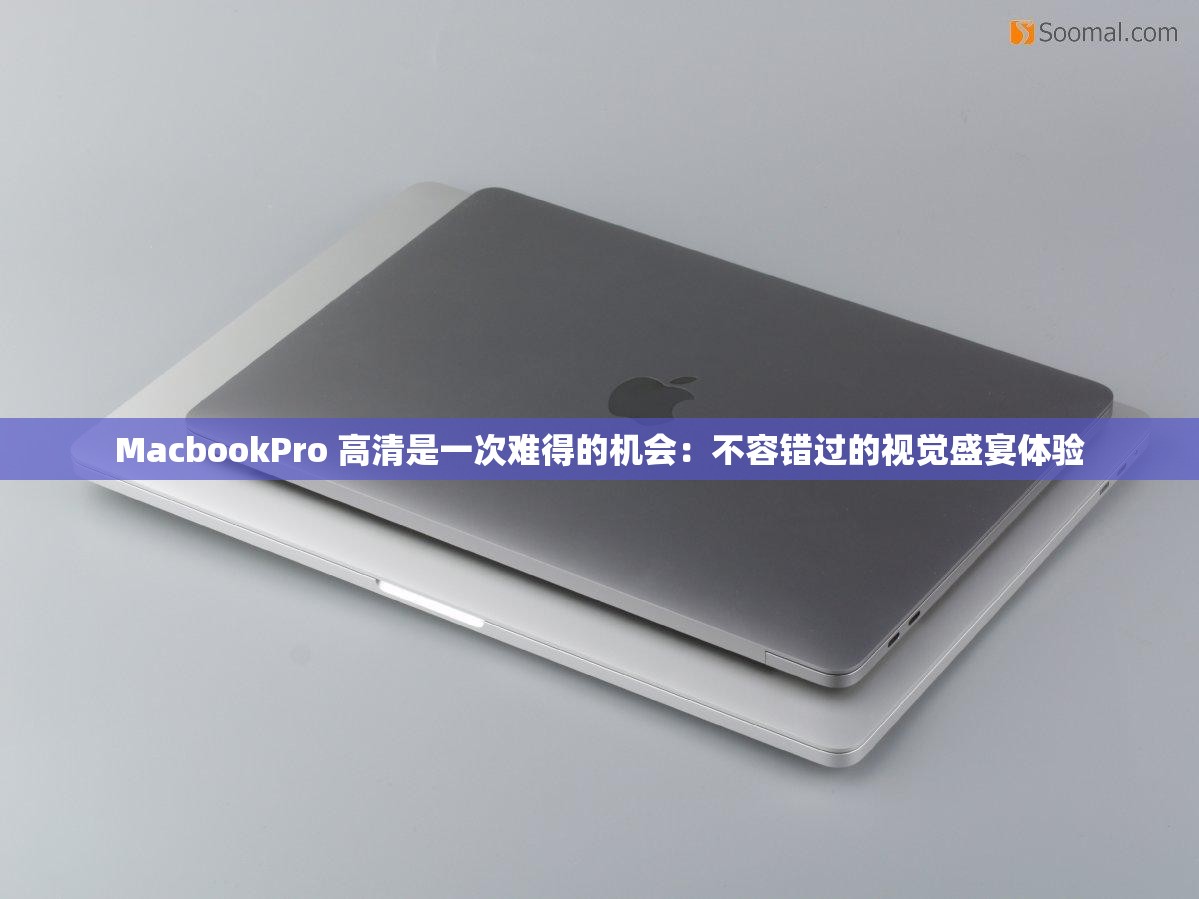 MacbookPro 高清是一次难得的机会：不容错过的视觉盛宴体验