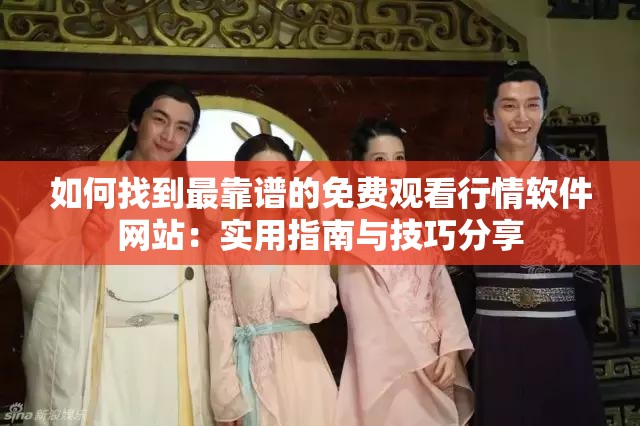 如何找到最靠谱的免费观看行情软件网站：实用指南与技巧分享