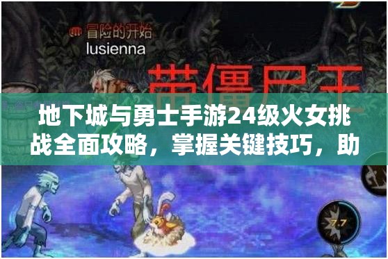 地下城与勇士手游24级火女挑战全面攻略，掌握关键技巧，助你轻松突破难关