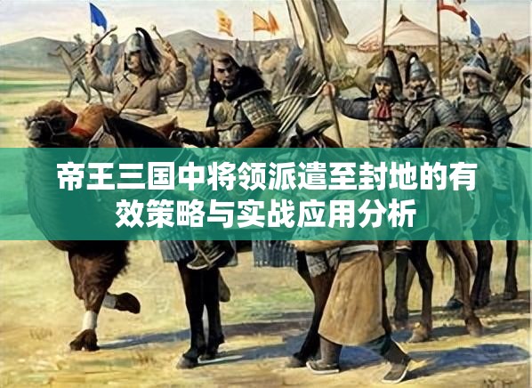 帝王三国中将领派遣至封地的有效策略与实战应用分析