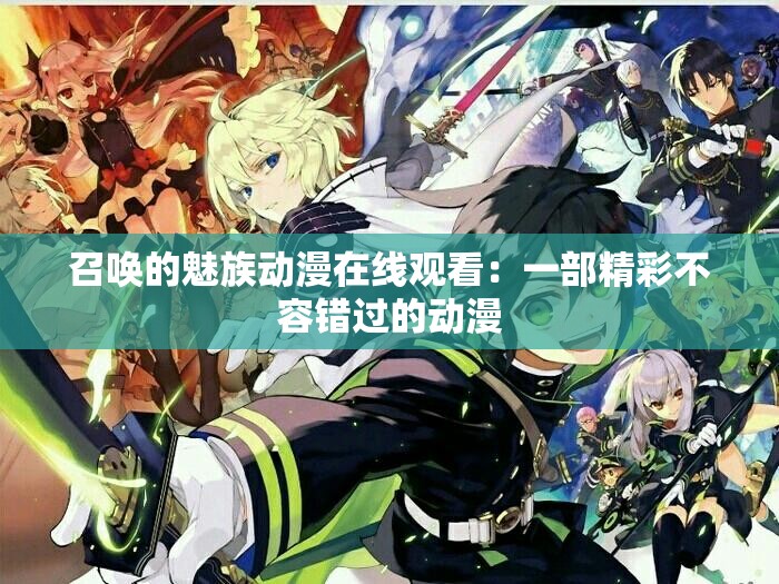 召唤的魅族动漫在线观看：一部精彩不容错过的动漫