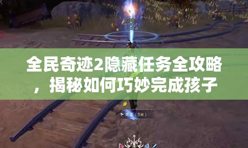 全民奇迹2隐藏任务全攻略，揭秘如何巧妙完成孩子的心愿与挑战