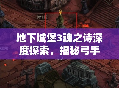 地下城堡3魂之诗深度探索，揭秘弓手雕像的全面攻略与奇妙之旅