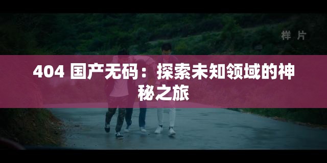 404 国产无码：探索未知领域的神秘之旅