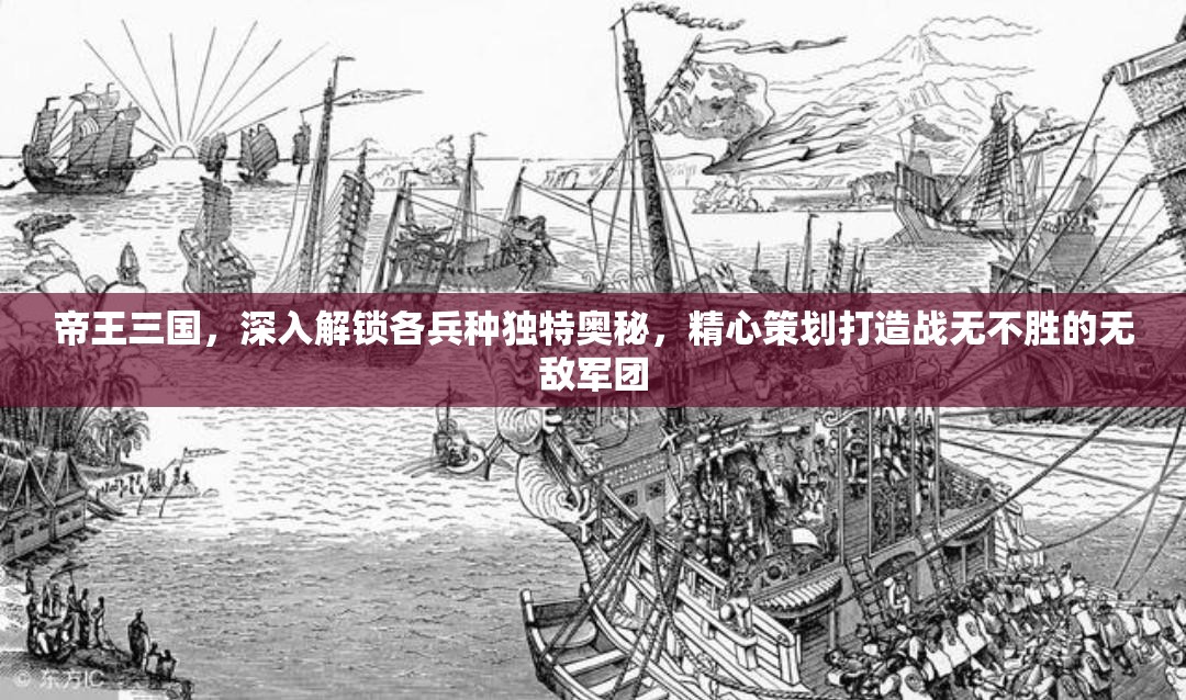 帝王三国，深入解锁各兵种独特奥秘，精心策划打造战无不胜的无敌军团
